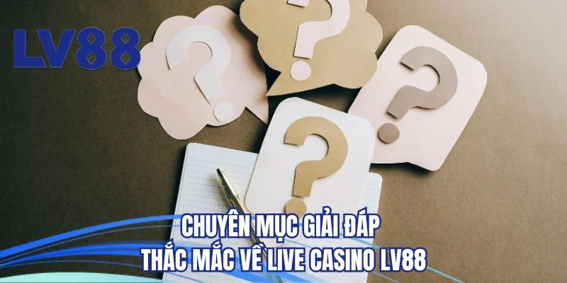 Chuyên mục giải đáp thắc mắc về live casino LV88