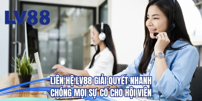 Liên hệ LV88 xử lý mọi sự cố siêu tốc cho hội viên