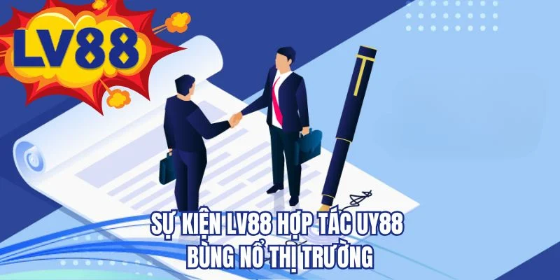 Sự kiện LV88 hợp tác UY88 bùng nổ thị trường 